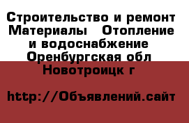 Строительство и ремонт Материалы - Отопление и водоснабжение. Оренбургская обл.,Новотроицк г.